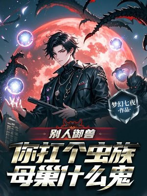 别人御兽,你扛个虫族母巢什么鬼全文免费阅读