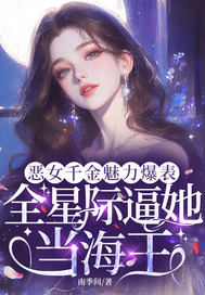 恶女千金魅力爆表,全星际逼她当海王全文免费阅读
