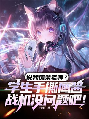 说我废柴老师?学生手撕鹰酱战机没问题吧!全文免费阅读