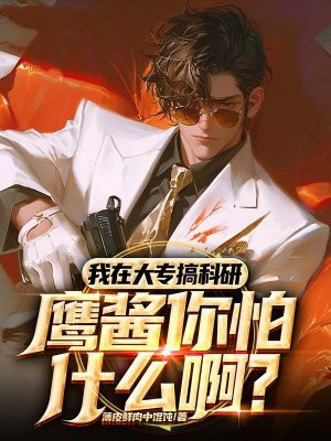 我在大专搞科研,鹰酱你怕什么啊?全文免费阅读