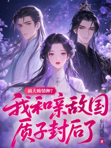 前夫痴情种?我和亲敌国质子封后了全文免费阅读