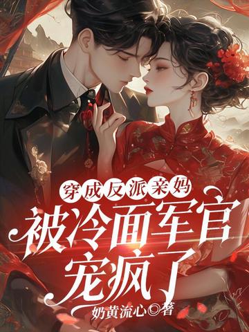 穿成反派亲妈,被冷面军官宠疯了全文免费阅读