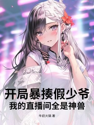 开局暴揍假少爷,我的直播间全是神兽全文免费阅读
