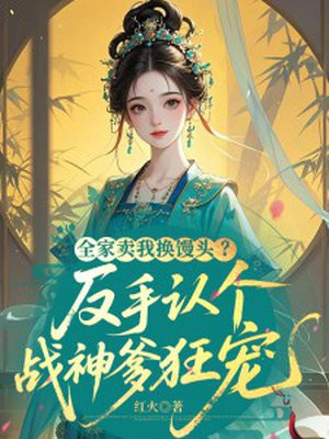 全家卖我换馒头?反手认个战神爹狂宠全文免费阅读