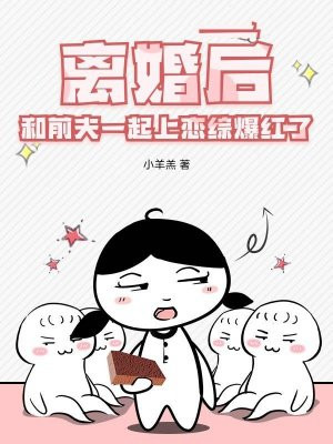 离婚后,和前夫一起上恋综爆红了全文免费阅读