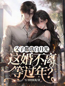 父子都选白月光,这婚不离等过年?全文免费阅读