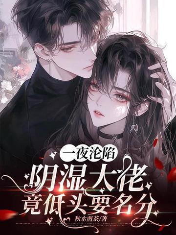 一夜沦陷,阴湿大佬竟低头要名分全文免费阅读