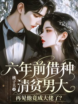 六年前借种清贫男大,再见他竟成大佬了?全文免费阅读