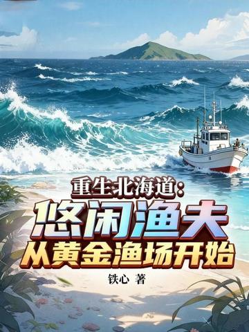 重生北海道:悠闲渔夫,从黄金渔场开始全文免费阅读