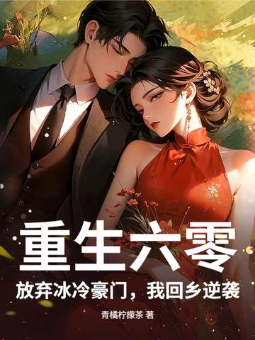 重生六零,放弃冰冷豪门,我回乡逆袭全文免费阅读