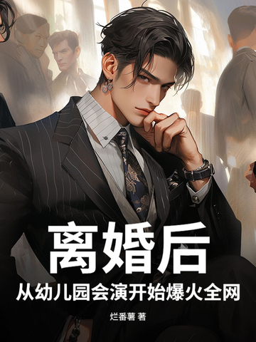 离婚后,从幼儿园会演开始爆火全网全文免费阅读