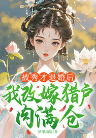 被秀才退婚后,我改嫁猎户肉满仓全文免费阅读